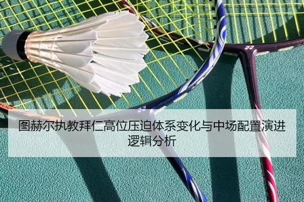 图赫尔执教拜仁高位压迫体系变化与中场配置演进逻辑分析
