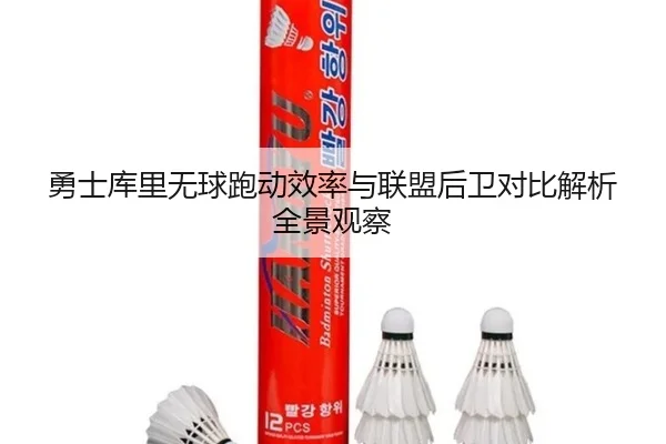 勇士库里无球跑动效率与联盟后卫对比解析全景观察