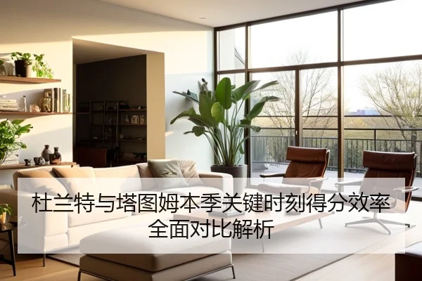 杜兰特与塔图姆本季关键时刻得分效率全面对比解析