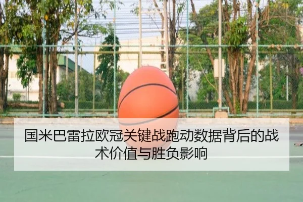 国米巴雷拉欧冠关键战跑动数据背后的战术价值与胜负影响
