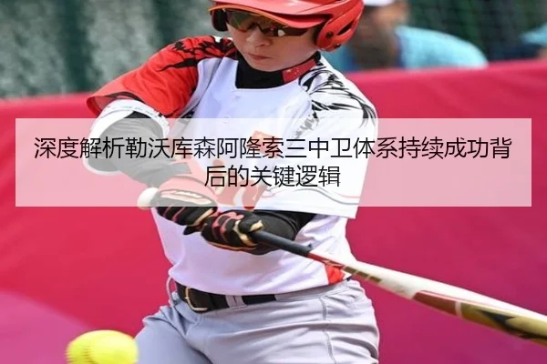 深度解析勒沃库森阿隆索三中卫体系持续成功背后的关键逻辑