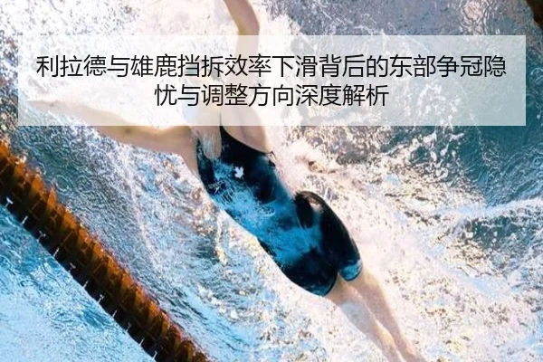 利拉德与雄鹿挡拆效率下滑背后的东部争冠隐忧与调整方向深度解析
