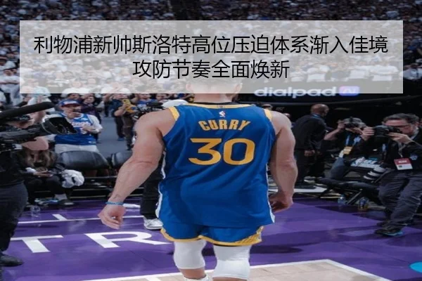 利物浦新帅斯洛特高位压迫体系渐入佳境攻防节奏全面焕新