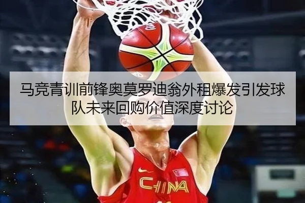 马竞青训前锋奥莫罗迪翁外租爆发引发球队未来回购价值深度讨论